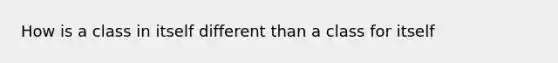 How is a class in itself different than a class for itself