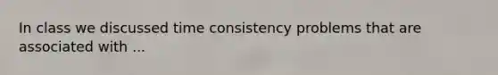 In class we discussed time consistency problems that are associated with ...