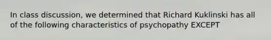 In class discussion, we determined that Richard Kuklinski has all of the following characteristics of psychopathy EXCEPT