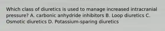 Which class of diuretics is used to manage increased intracranial pressure? A. carbonic anhydride inhibitors B. Loop diuretics C. Osmotic diuretics D. Potassium-sparing diuretics