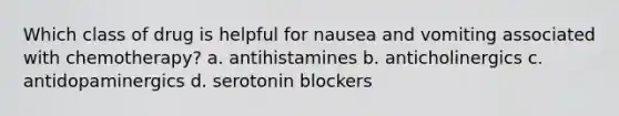 Which class of drug is helpful for nausea and vomiting associated with chemotherapy? a. antihistamines b. anticholinergics c. antidopaminergics d. serotonin blockers