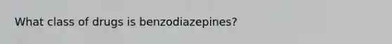 What class of drugs is benzodiazepines?