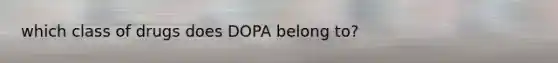 which class of drugs does DOPA belong to?