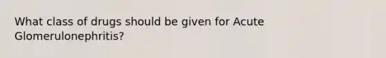 What class of drugs should be given for Acute Glomerulonephritis?