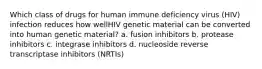 Which class of drugs for human immune deficiency virus (HIV) infection reduces how wellHIV genetic material can be converted into human genetic material? a. fusion inhibitors b. protease inhibitors c. integrase inhibitors d. nucleoside reverse transcriptase inhibitors (NRTIs)