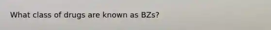 What class of drugs are known as BZs?