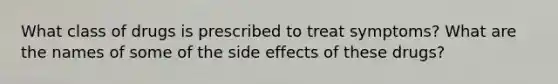 What class of drugs is prescribed to treat symptoms? What are the names of some of the side effects of these drugs?