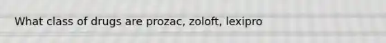 What class of drugs are prozac, zoloft, lexipro