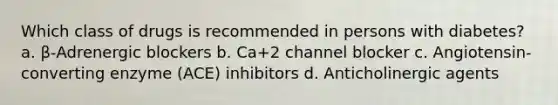 Which class of drugs is recommended in persons with diabetes? a. β-Adrenergic blockers b. Ca+2 channel blocker c. Angiotensin-converting enzyme (ACE) inhibitors d. Anticholinergic agents