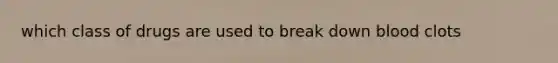 which class of drugs are used to break down blood clots