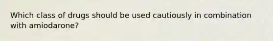 Which class of drugs should be used cautiously in combination with amiodarone?