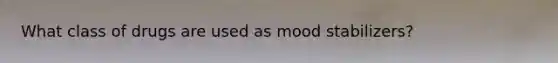 What class of drugs are used as mood stabilizers?