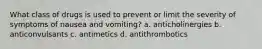 What class of drugs is used to prevent or limit the severity of symptoms of nausea and vomiting? a. anticholinergies b. anticonvulsants c. antimetics d. antithrombotics