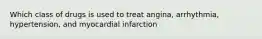 Which class of drugs is used to treat angina, arrhythmia, hypertension, and myocardial infarction