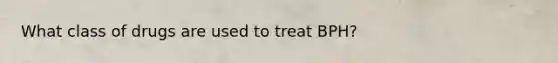 What class of drugs are used to treat BPH?