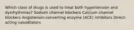 Which class of drugs is used to treat both hypertension and dysrhythmias? Sodium channel blockers Calcium channel blockers Angiotensin-converting enzyme (ACE) inhibitors Direct-acting vasodilators