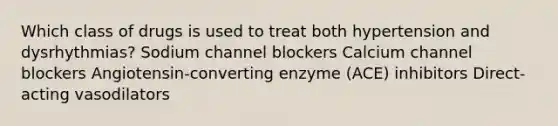 Which class of drugs is used to treat both hypertension and dysrhythmias? Sodium channel blockers Calcium channel blockers Angiotensin-converting enzyme (ACE) inhibitors Direct-acting vasodilators