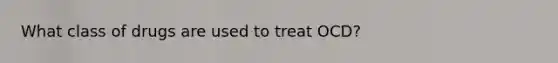 What class of drugs are used to treat OCD?