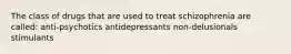 The class of drugs that are used to treat schizophrenia are called: anti-psychotics antidepressants non-delusionals stimulants