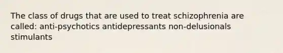 The class of drugs that are used to treat schizophrenia are called: anti-psychotics antidepressants non-delusionals stimulants