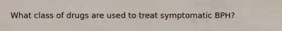 What class of drugs are used to treat symptomatic BPH?