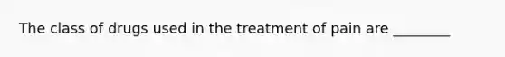 The class of drugs used in the treatment of pain are ________