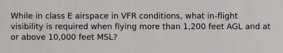 While in class E airspace in VFR conditions, what in-flight visibility is required when flying more than 1,200 feet AGL and at or above 10,000 feet MSL?