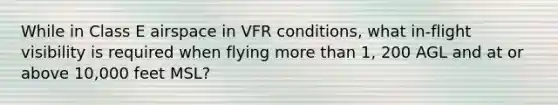 While in Class E airspace in VFR conditions, what in-flight visibility is required when flying more than 1, 200 AGL and at or above 10,000 feet MSL?