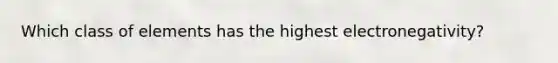 Which class of elements has the highest electronegativity?