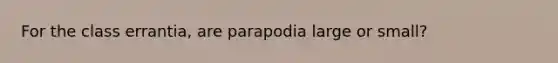 For the class errantia, are parapodia large or small?