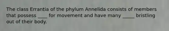 The class Errantia of the phylum Annelida consists of members that possess ____ for movement and have many _____ bristling out of their body.