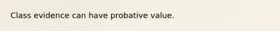 Class evidence can have probative value.