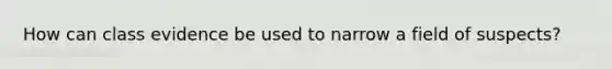 How can class evidence be used to narrow a field of suspects?