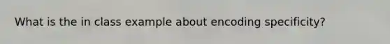 What is the in class example about encoding specificity?