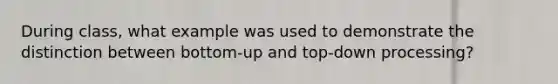 During class, what example was used to demonstrate the distinction between bottom-up and top-down processing?