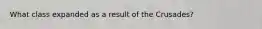 What class expanded as a result of the Crusades?