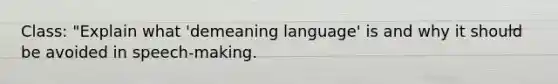 Class: "Explain what 'demeaning language' is and why it should be avoided in speech-making.