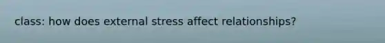 class: how does external stress affect relationships?