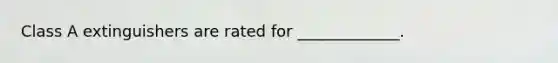 Class A extinguishers are rated for _____________.