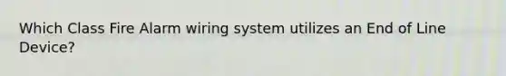 Which Class Fire Alarm wiring system utilizes an End of Line Device?