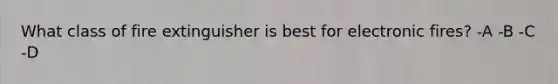 What class of fire extinguisher is best for electronic fires? -A -B -C -D
