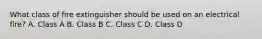 What class of fire extinguisher should be used on an electrical fire? A. Class A B. Class B C. Class C D. Class D