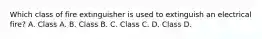 Which class of fire extinguisher is used to extinguish an electrical fire? A. Class A. B. Class B. C. Class C. D. Class D.