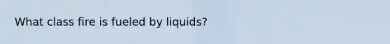 What class fire is fueled by liquids?