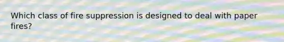 Which class of fire suppression is designed to deal with paper fires?