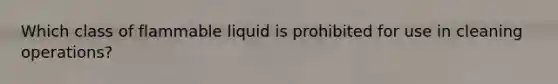 Which class of flammable liquid is prohibited for use in cleaning operations?