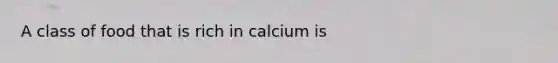 A class of food that is rich in calcium is