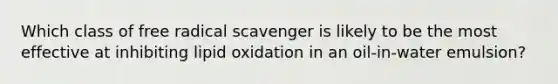 Which class of free radical scavenger is likely to be the most effective at inhibiting lipid oxidation in an oil-in-water emulsion?