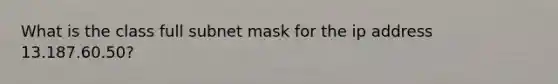 What is the class full subnet mask for the ip address 13.187.60.50?