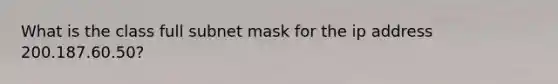 What is the class full subnet mask for the ip address 200.187.60.50?